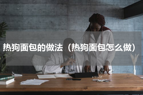 热狗面包的做法（热狗面包怎么做）