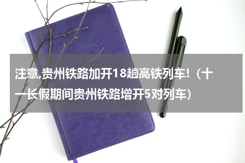 注意,贵州铁路加开18趟高铁列车!（十一长假期间贵州铁路增开5对列车）