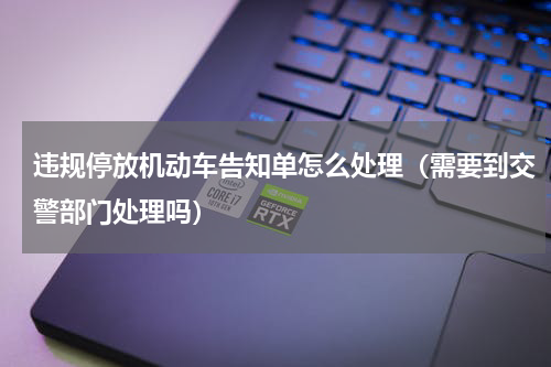 违规停放机动车告知单怎么处理（需要到交警部门处理吗）