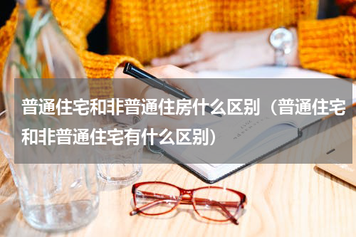 普通住宅和非普通住房什么区别（普通住宅和非普通住宅有什么区别）