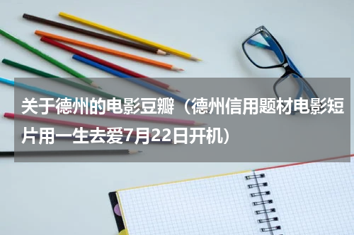 关于德州的电影豆瓣（德州信用题材电影短片用一生去爱7月22日开机）
