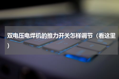 双电压电焊机的推力开关怎样调节（看这里）