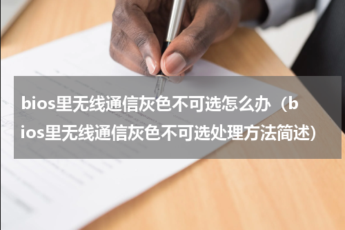 bios里无线通信灰色不可选怎么办（bios里无线通信灰色不可选处理方法简述）
