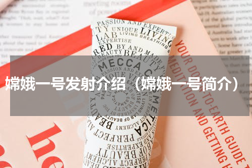 嫦娥一号发射介绍（嫦娥一号简介）