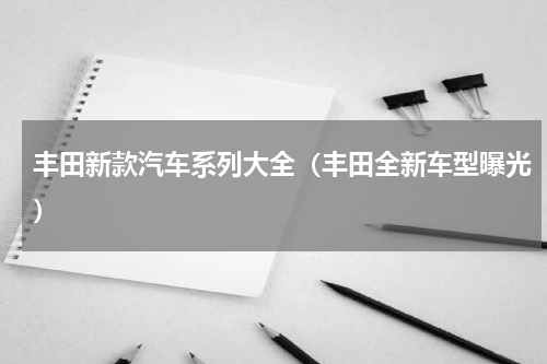 丰田新款汽车系列大全（丰田全新车型曝光）