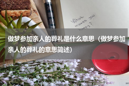 做梦参加亲人的葬礼是什么意思（做梦参加亲人的葬礼的意思简述）
