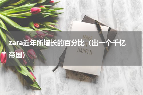 zara近年所增长的百分比（出一个千亿帝国）