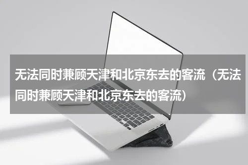 无法同时兼顾天津和北京东去的客流（无法同时兼顾天津和北京东去的客流）