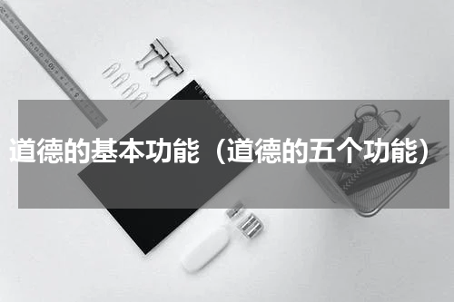 道德的基本功能（道德的五个功能）