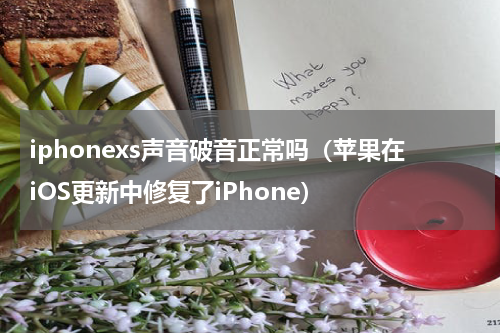 iphonexs声音破音正常吗（苹果在iOS更新中修复了iPhone）