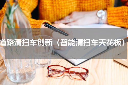 道路清扫车创新（智能清扫车天花板）