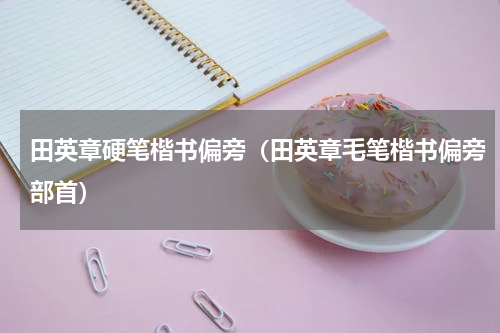 田英章硬笔楷书偏旁（田英章毛笔楷书偏旁部首）