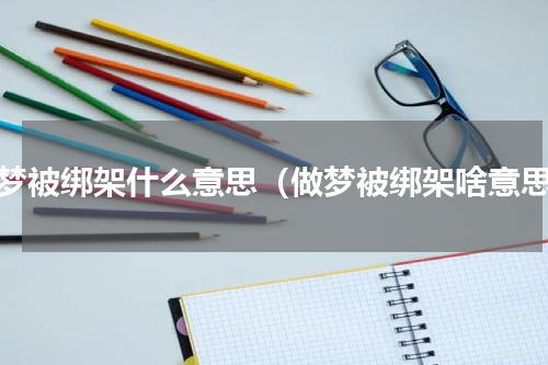 做梦被绑架什么意思（做梦被绑架啥意思）