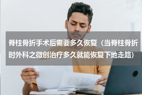 脊柱骨折手术后需要多久恢复（当脊柱骨折时外科之微创治疗多久就能恢复下地走路）