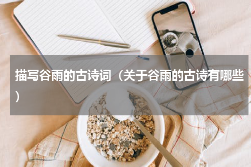 描写谷雨的古诗词（关于谷雨的古诗有哪些）