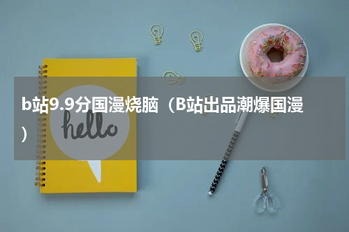 b站9.9分国漫烧脑（B站出品潮爆国漫）