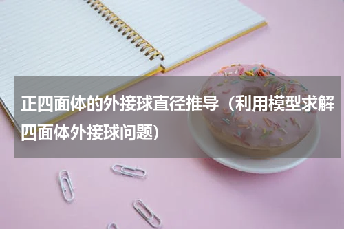正四面体的外接球直径推导（利用模型求解四面体外接球问题）