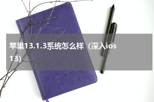 苹果13.1.3系统怎么样（深入ios13）