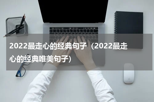 2022最走心的经典句子（2022最走心的经典唯美句子）