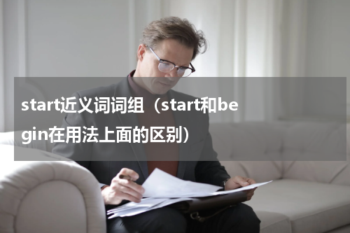 start近义词词组（start和begin在用法上面的区别）