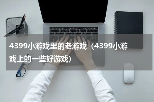 4399小游戏里的老游戏（4399小游戏上的一些好游戏）