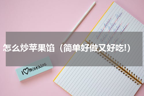 怎么炒苹果馅（简单好做又好吃!）