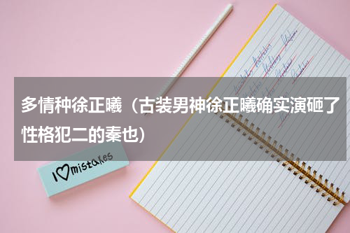 多情种徐正曦（古装男神徐正曦确实演砸了性格犯二的秦也）