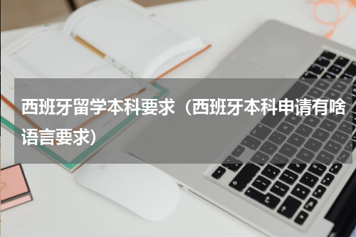 西班牙留学本科要求（西班牙本科申请有啥语言要求）