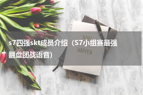 s7四强skt成员介绍（S7小组赛最强翻盘团战语音）
