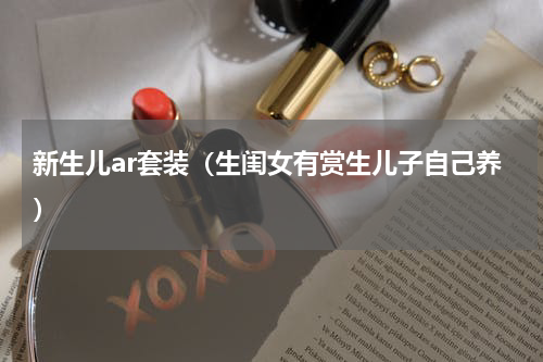 新生儿ar套装（生闺女有赏生儿子自己养）
