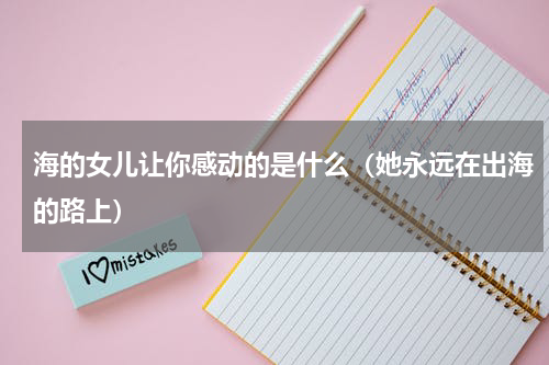 海的女儿让你感动的是什么（她永远在出海的路上）