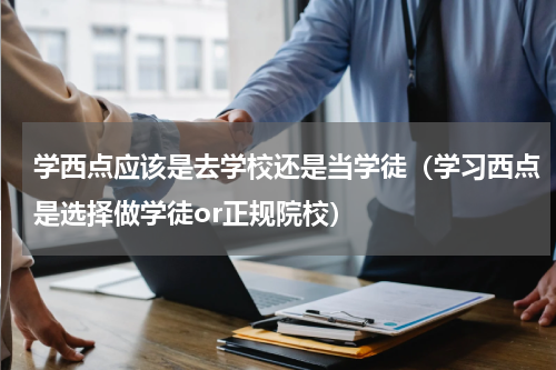 学西点应该是去学校还是当学徒（学习西点是选择做学徒or正规院校）