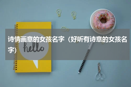 诗情画意的女孩名字（好听有诗意的女孩名字）