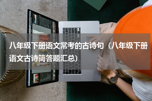 八年级下册语文常考的古诗句（八年级下册语文古诗简答题汇总）