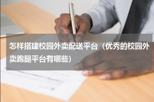 怎样搭建校园外卖配送平台（优秀的校园外卖跑腿平台有哪些）