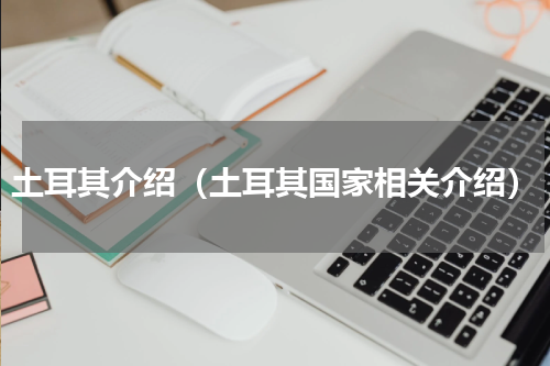 土耳其介绍（土耳其国家相关介绍）