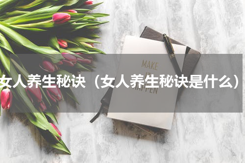 女人养生秘诀（女人养生秘诀是什么）
