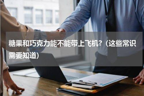 糖果和巧克力能不能带上飞机?（这些常识需要知道）