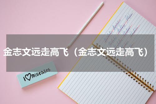 金志文远走高飞（金志文远走高飞）