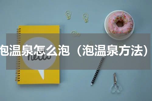 泡温泉怎么泡（泡温泉方法）