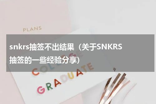 snkrs抽签不出结果（关于SNKRS抽签的一些经验分享）