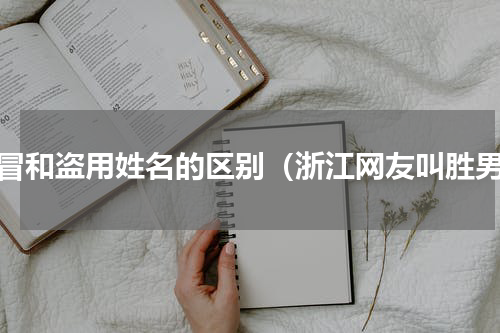 假冒和盗用姓名的区别（浙江网友叫胜男）
