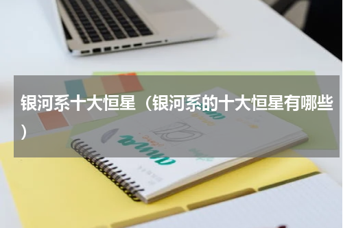 银河系十大恒星（银河系的十大恒星有哪些）