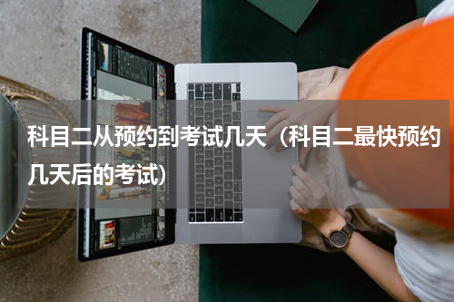科目二从预约到考试几天（科目二最快预约几天后的考试）