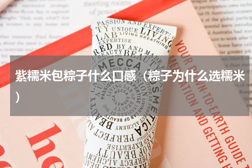 紫糯米包粽子什么口感（粽子为什么选糯米）