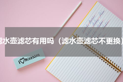 滤水壶滤芯有用吗（滤水壶滤芯不更换）