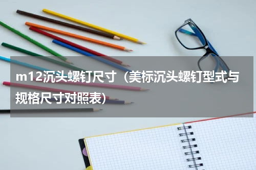 m12沉头螺钉尺寸（美标沉头螺钉型式与规格尺寸对照表）