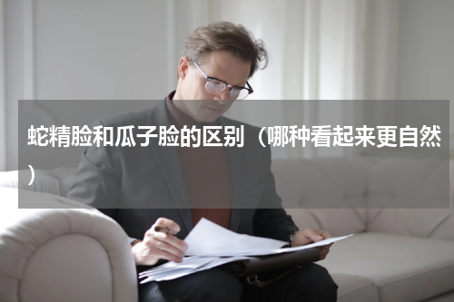 蛇精脸和瓜子脸的区别（哪种看起来更自然）