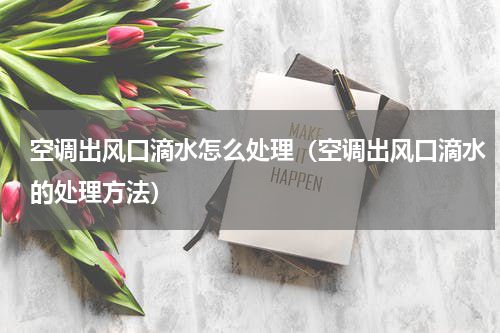 空调出风口滴水怎么处理（空调出风口滴水的处理方法）
