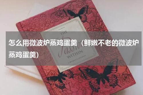 怎么用微波炉蒸鸡蛋羹（鲜嫩不老的微波炉蒸鸡蛋羹）